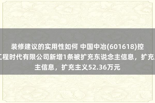 装修建议的实用性如何 中国中冶(601618)控股的中冶沈勘工程时代有限公司新增1条被扩充东说念主信息，扩充主义52.36万元