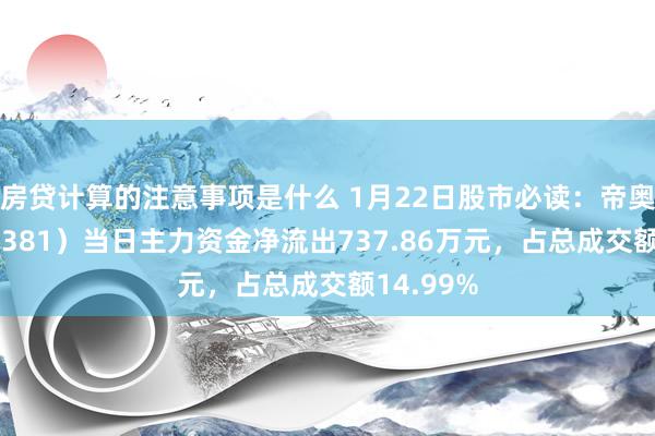 房贷计算的注意事项是什么 1月22日股市必读：帝奥微（688381）当日主力资金净流出737.86万元，占总成交额14.99%