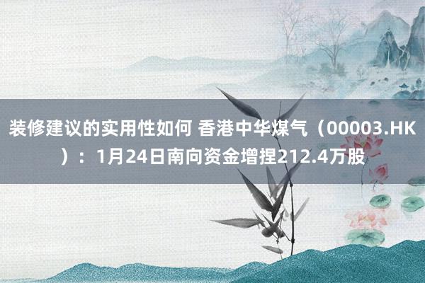 装修建议的实用性如何 香港中华煤气（00003.HK）：1月24日南向资金增捏212.4万股