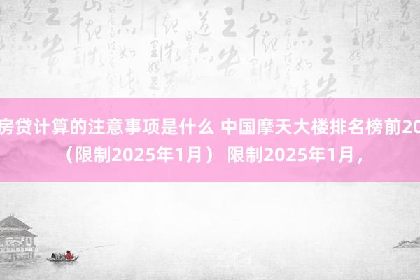 房贷计算的注意事项是什么 中国摩天大楼排名榜前20（限制2025年1月） 限制2025年1月，