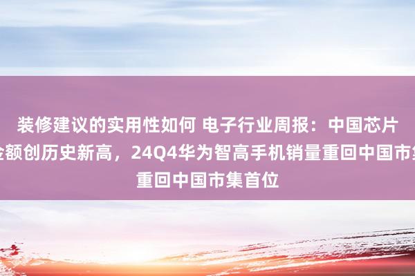 装修建议的实用性如何 电子行业周报：中国芯片出口金额创历史新高，24Q4华为智高手机销量重回中国市集首位