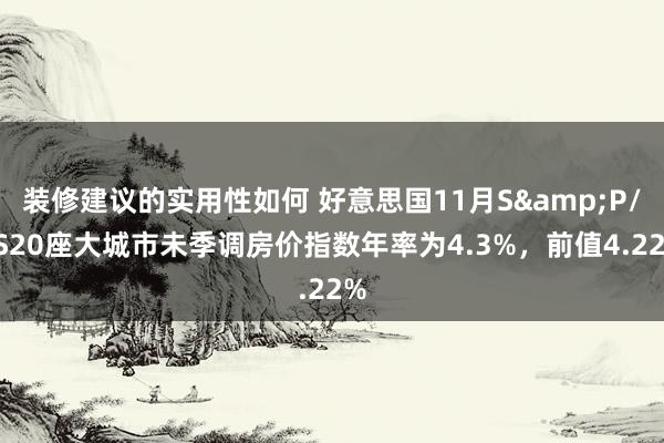 装修建议的实用性如何 好意思国11月S&P/CS20座大城市未季调房价指数年率为4.3%，前值4.22%