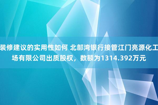 装修建议的实用性如何 北部湾银行接管江门亮源化工场有限公司出质股权，数额为1314.392万元