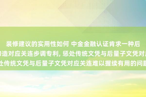 装修建议的实用性如何 中金金融认证肯求一种后量子文凭与传统文凭缔造对应关连步调专利, 惩处传统文凭与后量子文凭对应关连难以握续有用的问题