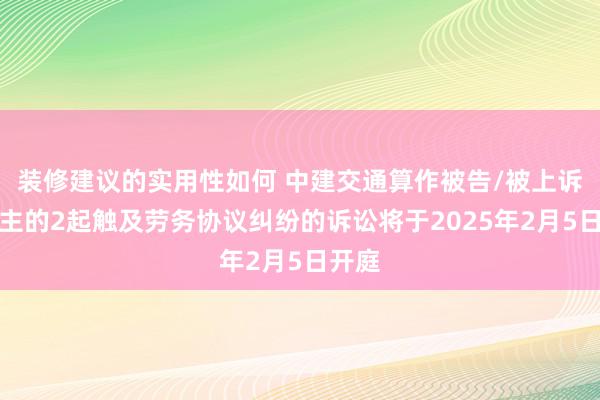 装修建议的实用性如何 中建交通算作被告/被上诉东谈主的2起触及劳务协议纠纷的诉讼将于2025年2月5日开庭