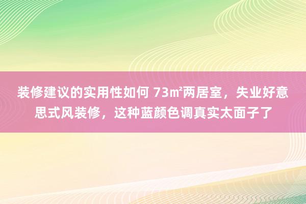 装修建议的实用性如何 73㎡两居室，失业好意思式风装修，这种蓝颜色调真实太面子了