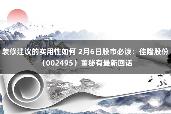 装修建议的实用性如何 2月6日股市必读：佳隆股份（002495）董秘有最新回话