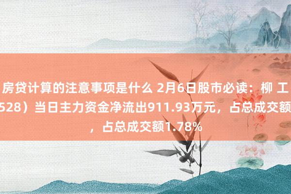 房贷计算的注意事项是什么 2月6日股市必读：柳 工（000528）当日主力资金净流出911.93万元，占总成交额1.78%