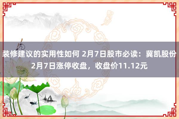 装修建议的实用性如何 2月7日股市必读：冀凯股份2月7日涨停收盘，收盘价11.12元