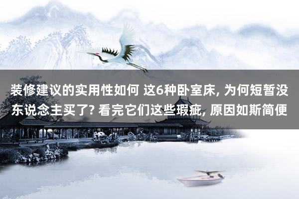 装修建议的实用性如何 这6种卧室床, 为何短暂没东说念主买了? 看完它们这些瑕疵, 原因如斯简便