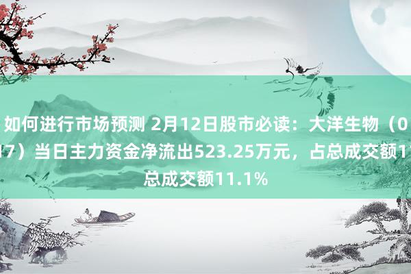 如何进行市场预测 2月12日股市必读：大洋生物（003017）当日主力资金净流出523.25万元，占总成交额11.1%