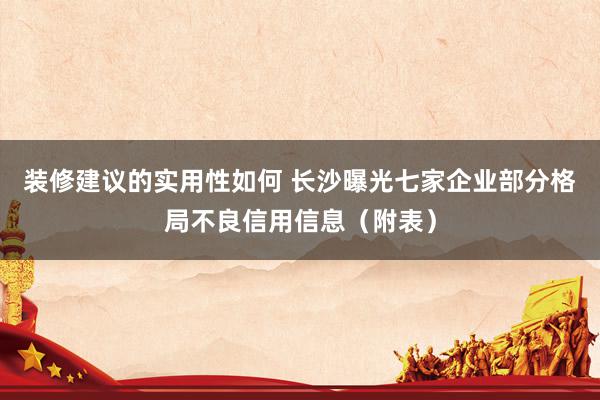 装修建议的实用性如何 长沙曝光七家企业部分格局不良信用信息（附表）