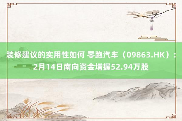 装修建议的实用性如何 零跑汽车（09863.HK）：2月14日南向资金增握52.94万股