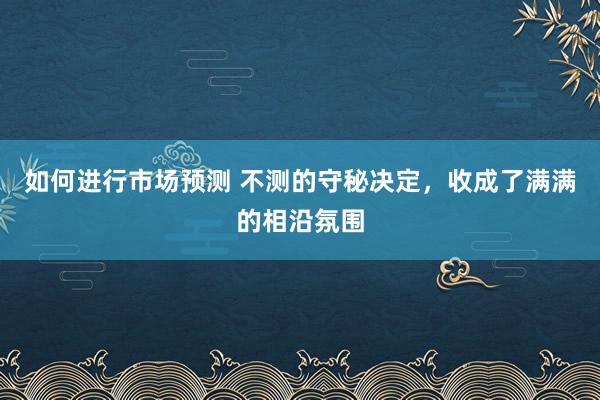 如何进行市场预测 不测的守秘决定，收成了满满的相沿氛围