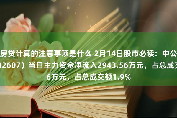 房贷计算的注意事项是什么 2月14日股市必读：中公训导（002607）当日主力资金净流入2943.56万元，占总成交额1.9%