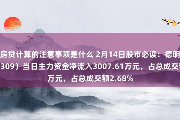 房贷计算的注意事项是什么 2月14日股市必读：德明利（001309）当日主力资金净流入3007.61万元，占总成交额2.68%