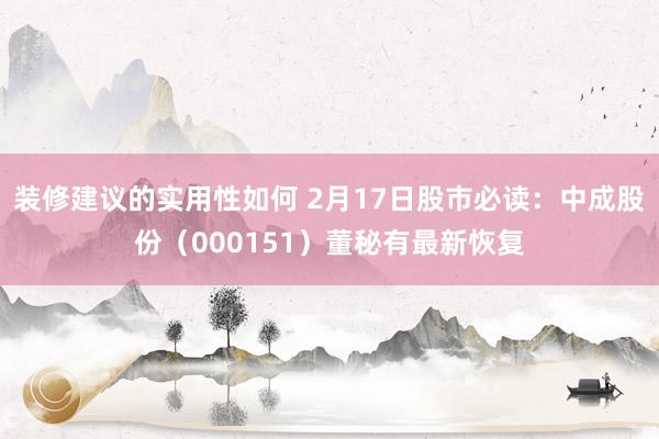 装修建议的实用性如何 2月17日股市必读：中成股份（000151）董秘有最新恢复