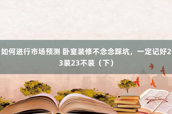 如何进行市场预测 卧室装修不念念踩坑，一定记好23装23不装（下）