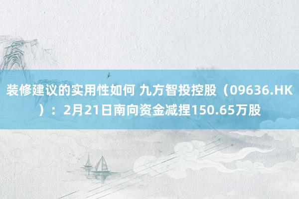 装修建议的实用性如何 九方智投控股（09636.HK）：2月21日南向资金减捏150.65万股