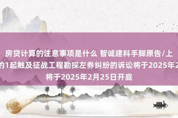 房贷计算的注意事项是什么 智诚建科手脚原告/上诉东说念主的1起触及征战工程勘探左券纠纷的诉讼将于2025年2月25日开庭