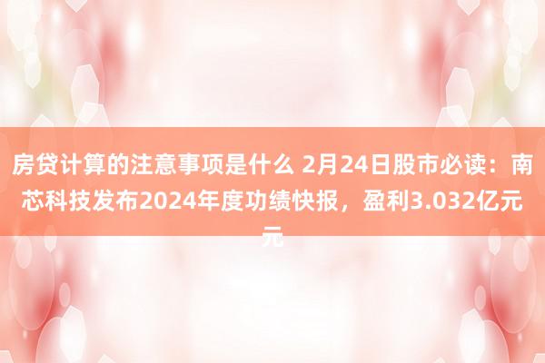 房贷计算的注意事项是什么 2月24日股市必读：南芯科技发布2024年度功绩快报，盈利3.032亿元