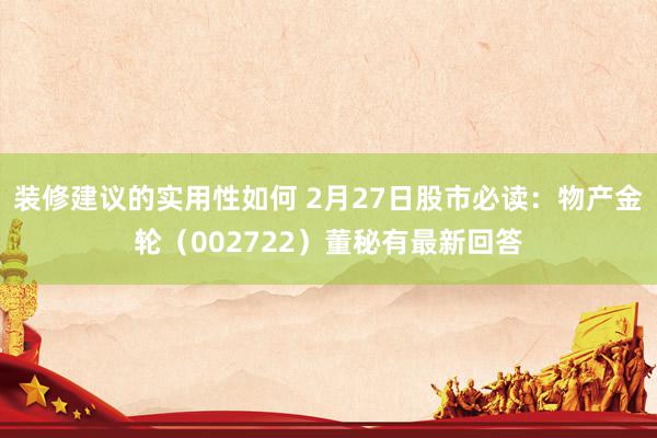 装修建议的实用性如何 2月27日股市必读：物产金轮（002722）董秘有最新回答