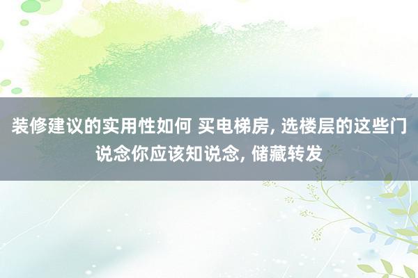 装修建议的实用性如何 买电梯房, 选楼层的这些门说念你应该知说念, 储藏转发