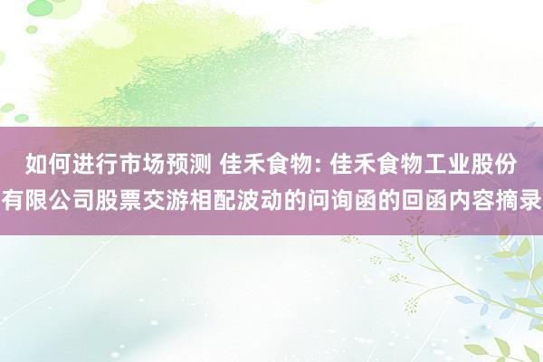 如何进行市场预测 佳禾食物: 佳禾食物工业股份有限公司股票交游相配波动的问询函的回函内容摘录