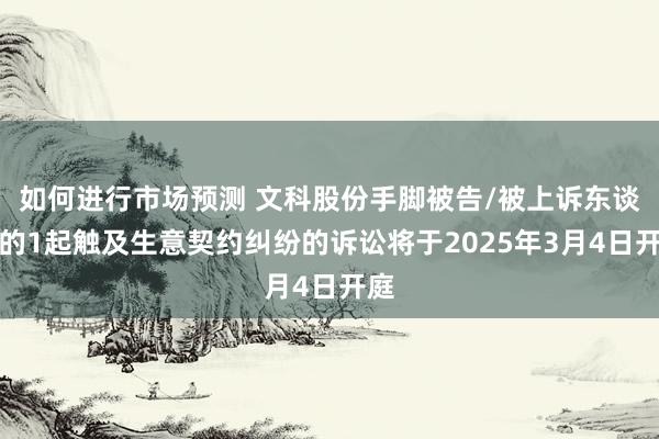 如何进行市场预测 文科股份手脚被告/被上诉东谈主的1起触及生意契约纠纷的诉讼将于2025年3月4日开庭