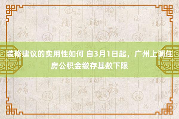 装修建议的实用性如何 自3月1日起，广州上调住房公积金缴存基数下限