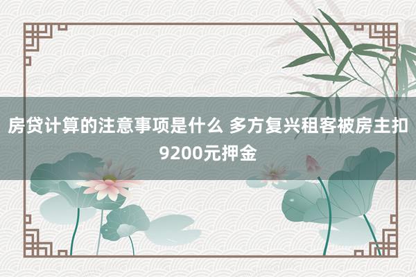 房贷计算的注意事项是什么 多方复兴租客被房主扣9200元押金