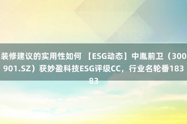 装修建议的实用性如何 【ESG动态】中胤前卫（300901.SZ）获妙盈科技ESG评级CC，行业名轮番183