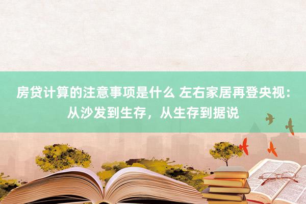 房贷计算的注意事项是什么 左右家居再登央视：从沙发到生存，从生存到据说