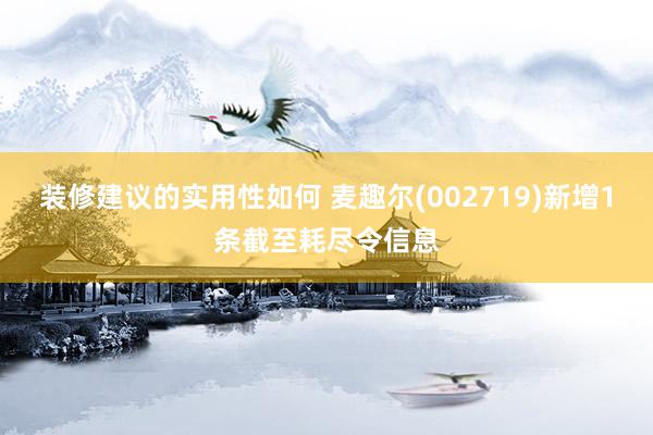 装修建议的实用性如何 麦趣尔(002719)新增1条截至耗尽令信息