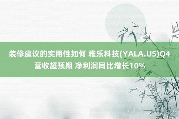 装修建议的实用性如何 雅乐科技(YALA.US)Q4营收超预期 净利润同比增长10%