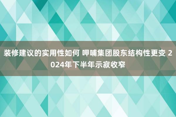 装修建议的实用性如何 呷哺集团股东结构性更变 2024年下半年示寂收窄