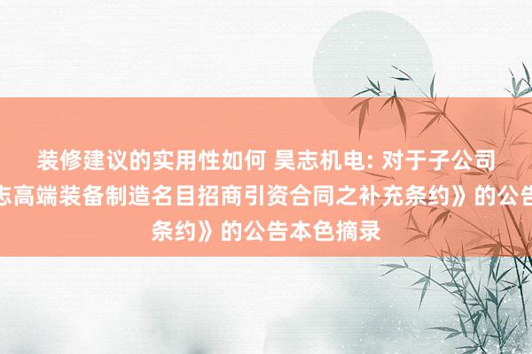 装修建议的实用性如何 昊志机电: 对于子公司签署《昊志高端装备制造名目招商引资合同之补充条约》的公告本色摘录