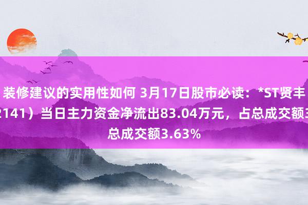 装修建议的实用性如何 3月17日股市必读：*ST贤丰（002141）当日主力资金净流出83.04万元，占总成交额3.63%